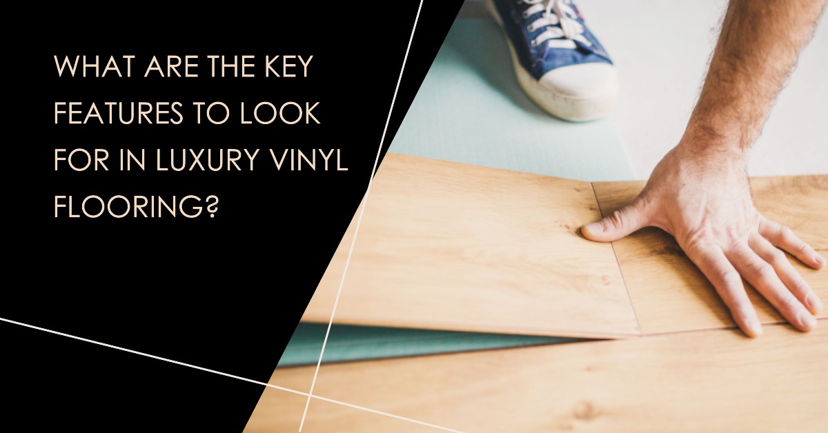 What Are the Key Features to Look for in Luxury Vinyl Flooring?